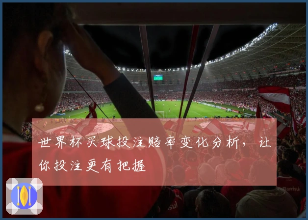 世界杯买球投注赔率变化分析，让你投注更有把握