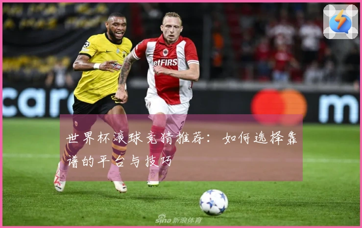 世界杯滚球竞猜推荐：如何选择靠谱的平台与技巧