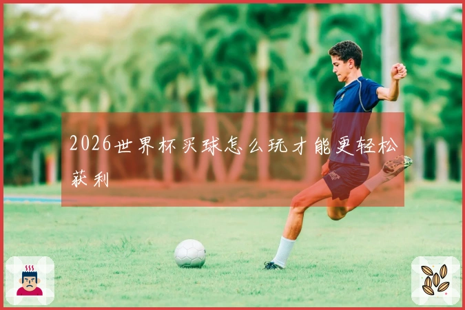 2026世界杯买球怎么玩才能更轻松获利