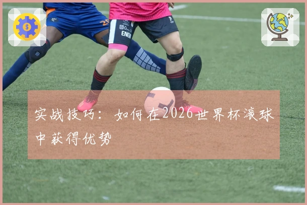 实战技巧：如何在2026世界杯滚球中获得优势