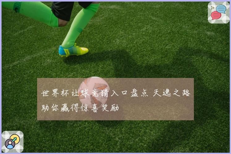 世界杯让球竞猜入口盘点 天逸之路助你赢得惊喜奖励