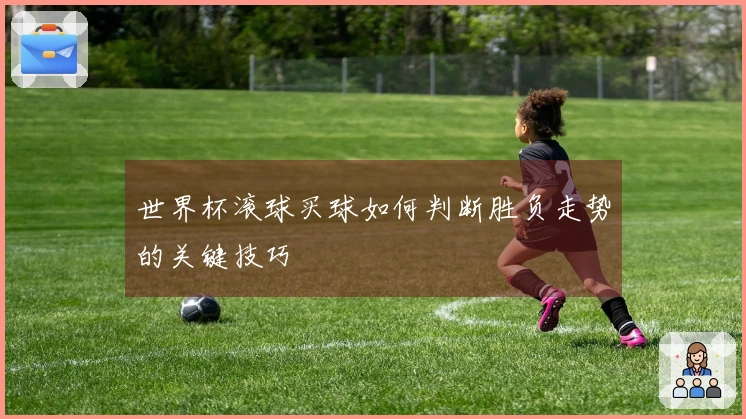 世界杯滚球买球如何判断胜负走势的关键技巧
