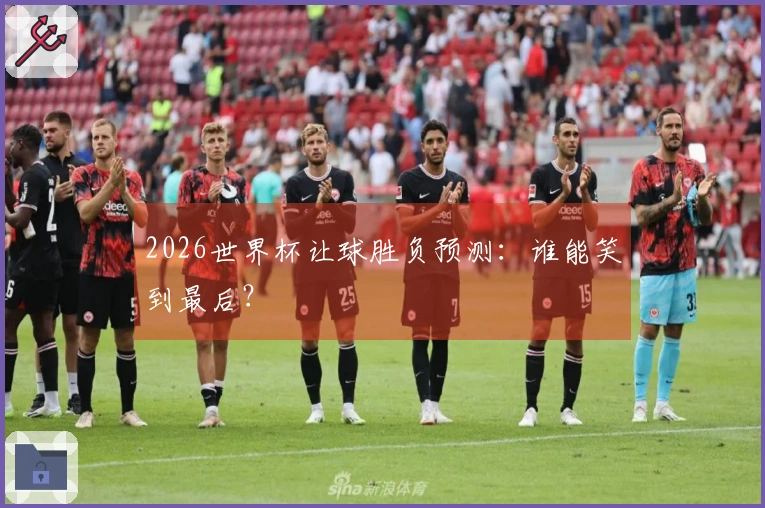 2026世界杯让球胜负预测：谁能笑到最后？