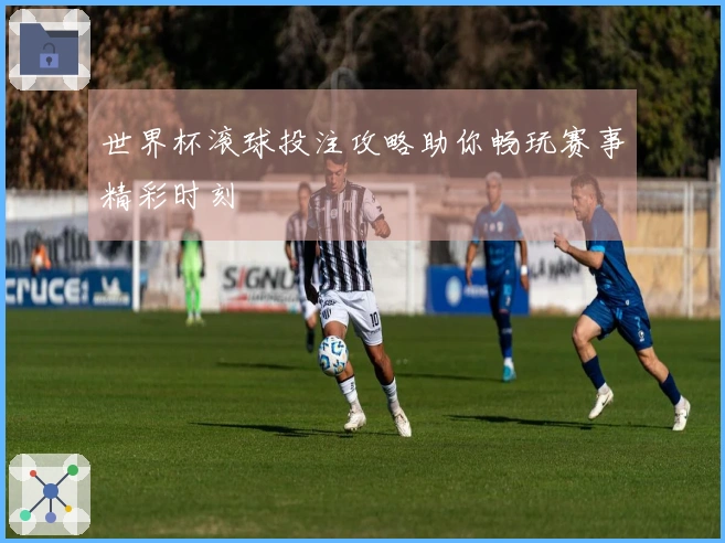 世界杯滚球投注攻略助你畅玩赛事精彩时刻