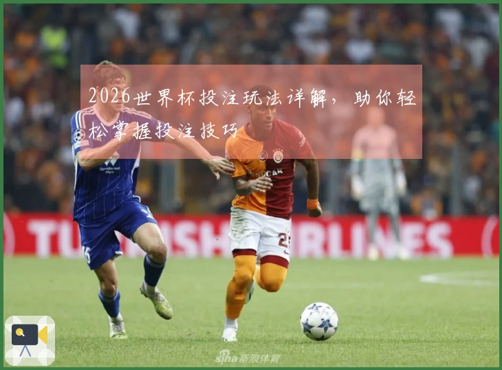 2026世界杯投注玩法详解，助你轻松掌握投注技巧