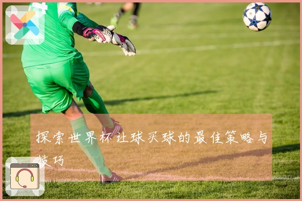 探索世界杯让球买球的最佳策略与技巧