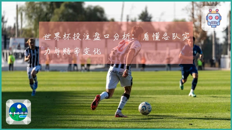 世界杯投注盘口分析：看懂各队实力与赔率变化