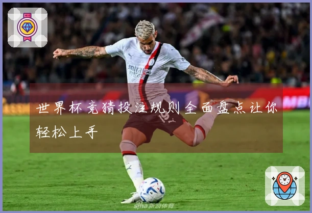 世界杯竞猜投注规则全面盘点让你轻松上手