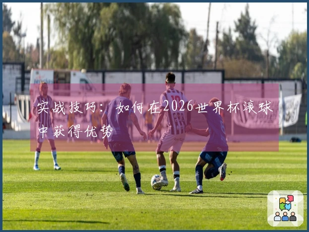 实战技巧：如何在2026世界杯滚球中获得优势