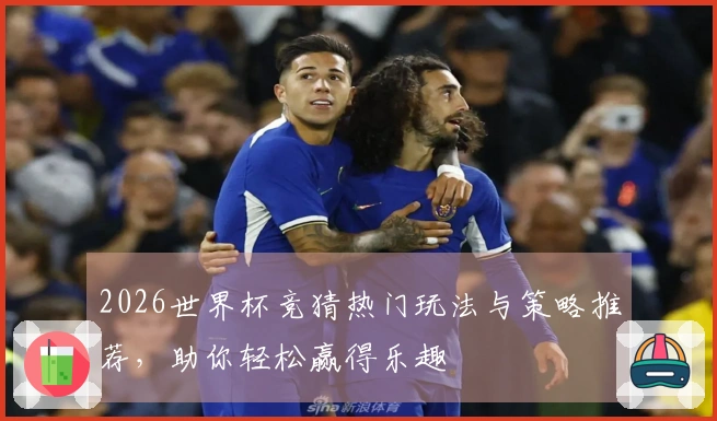2026世界杯竞猜热门玩法与策略推荐，助你轻松赢得乐趣